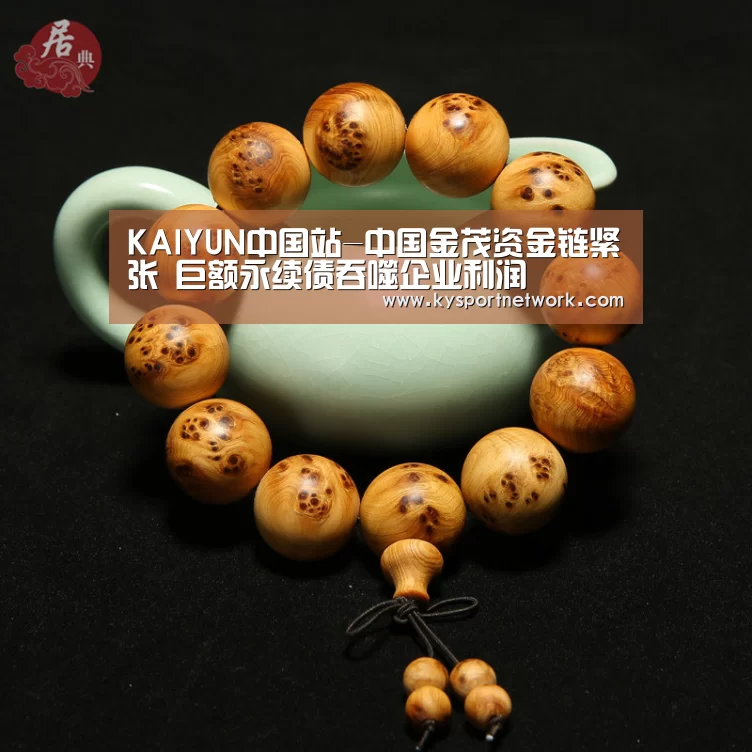 KAIYUN中国站-中国金茂资金链紧张 巨额永续债吞噬企业利润(图4) 开云体育入口