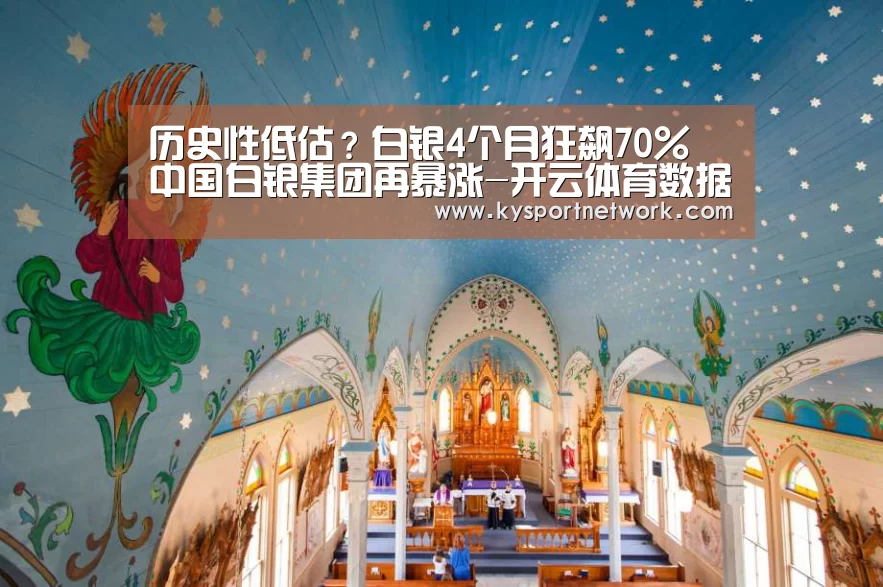 历史性低估?白银4个月狂飙70% 中国白银集团再暴涨-开云体育数据中心(图2) 开云平台